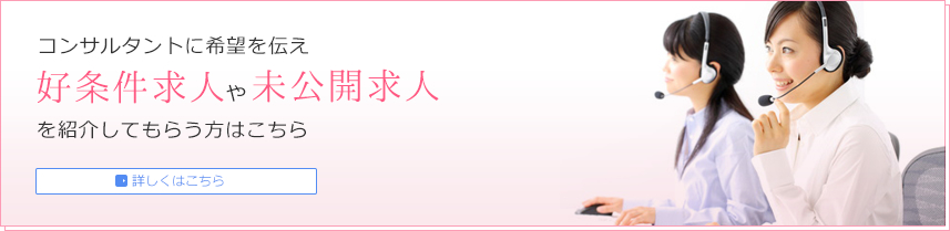 コンサルタントに希望を伝え好条件求人や未公開求人を紹介してもらう方はこちら