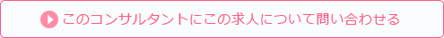 このコンサルタントにこの求人について問い合わせる