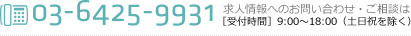 03-6425-9931 求人情報へのお問い合わせ・ご相談は ［受付時間］9:00～18:00（土日祝を除く）