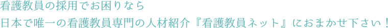 看護教員の採用でお困りなら日本で唯一の看護教員専門の人材紹介『看護教員ネット』におまかせ下さい！