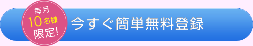 毎月10名様限定！今すぐ簡単無料登録