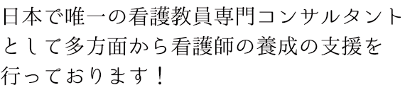 日本で唯一の看護教員専門コンサルタントとして多方面から看護師の養成の支援を行っております！